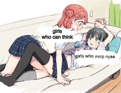 A drawing of two anime girls, they are lying on the sofa. The one at the top hold the other's hands on top of her head, making them impossible to move. The text reads: top:Girls who can think. bottom:Girls who mrrrp nyaa. Both wear the same white shirt with deep blue skirts, the one at the top rests her free hand on the sofa while their legs interlace. They are both blushing and smilling